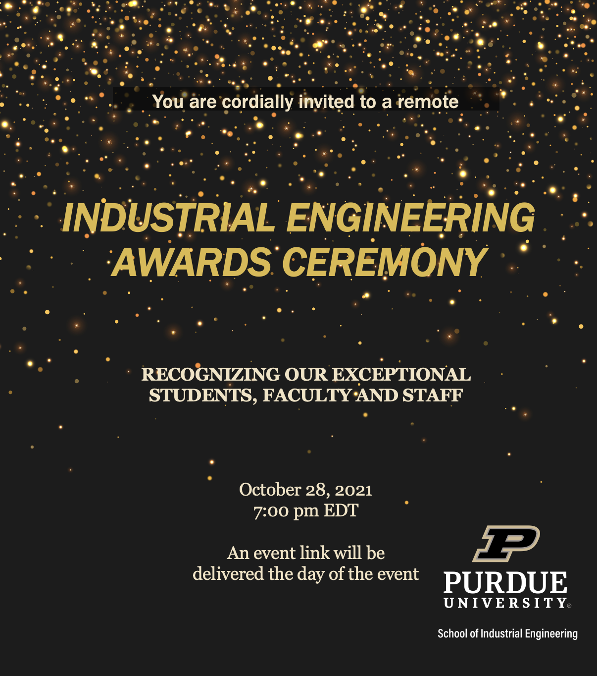 Text over black background with gold glitter - "You and your loved ones are cordially invited to a remote Industrial Engineering Awards Ceremony recognizing our exceptional students, faculty and staff. October 28, 2021; 7:00 PM EDT; An event link will de delivered the day of the event."